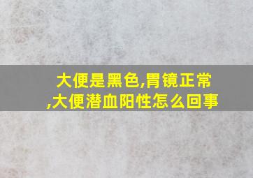 大便是黑色,胃镜正常,大便潜血阳性怎么回事