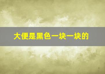 大便是黑色一块一块的