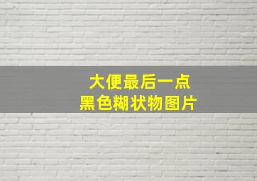 大便最后一点黑色糊状物图片