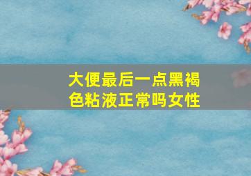 大便最后一点黑褐色粘液正常吗女性