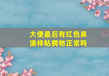 大便最后有红色鼻涕样粘稠物正常吗