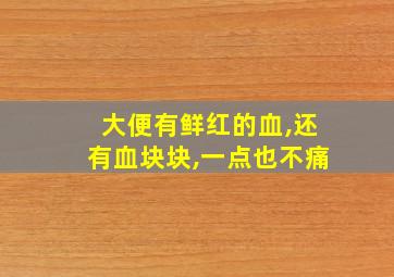 大便有鲜红的血,还有血块块,一点也不痛