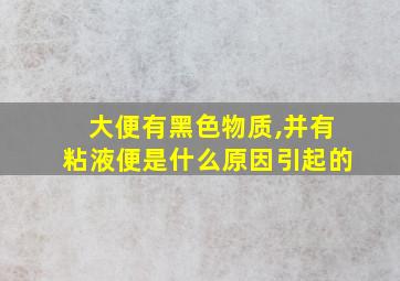 大便有黑色物质,并有粘液便是什么原因引起的