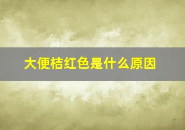 大便桔红色是什么原因