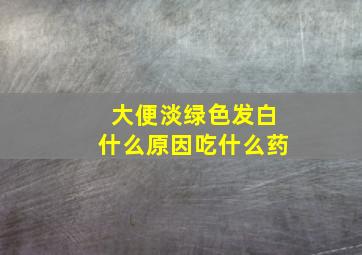 大便淡绿色发白什么原因吃什么药