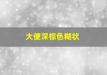 大便深棕色糊状