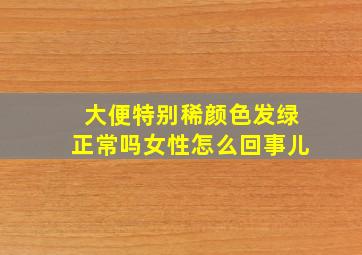 大便特别稀颜色发绿正常吗女性怎么回事儿