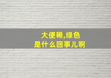 大便稀,绿色是什么回事儿啊