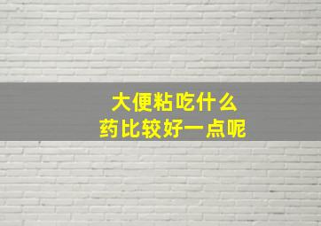 大便粘吃什么药比较好一点呢