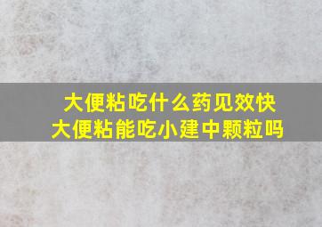 大便粘吃什么药见效快大便粘能吃小建中颗粒吗