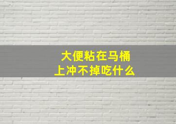 大便粘在马桶上冲不掉吃什么