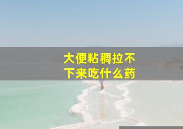 大便粘稠拉不下来吃什么药