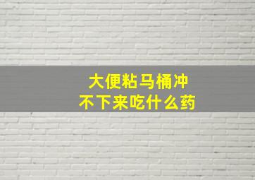 大便粘马桶冲不下来吃什么药