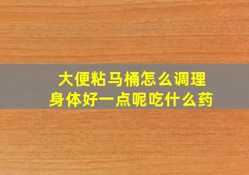 大便粘马桶怎么调理身体好一点呢吃什么药