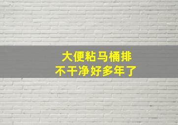 大便粘马桶排不干净好多年了