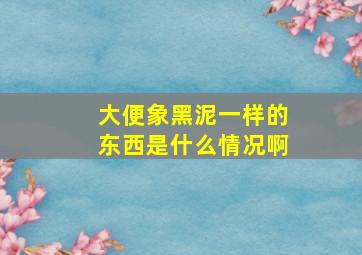 大便象黑泥一样的东西是什么情况啊