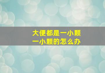 大便都是一小颗一小颗的怎么办