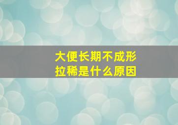 大便长期不成形拉稀是什么原因