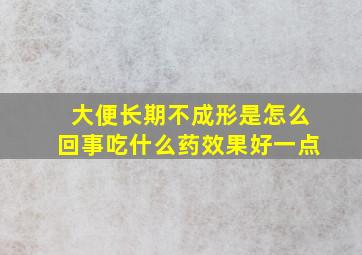 大便长期不成形是怎么回事吃什么药效果好一点