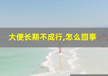 大便长期不成行,怎么回事