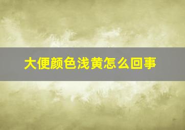 大便颜色浅黄怎么回事