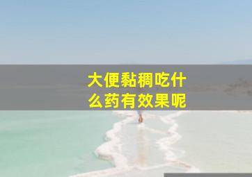 大便黏稠吃什么药有效果呢