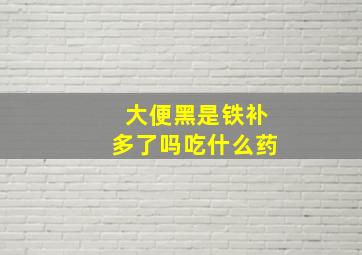 大便黑是铁补多了吗吃什么药