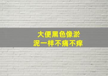 大便黑色像淤泥一样不痛不痒