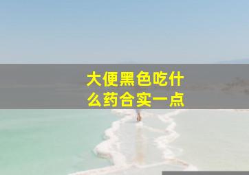 大便黑色吃什么药合实一点