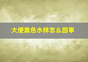 大便黑色水样怎么回事