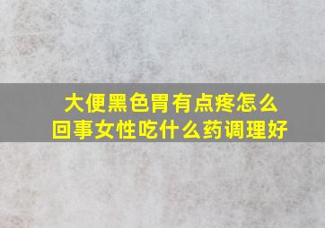 大便黑色胃有点疼怎么回事女性吃什么药调理好