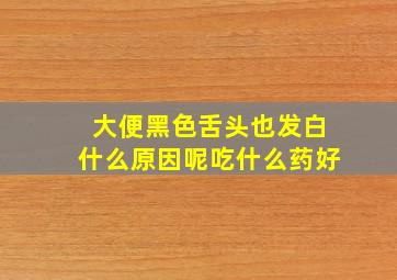 大便黑色舌头也发白什么原因呢吃什么药好