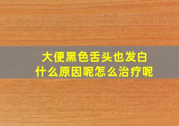 大便黑色舌头也发白什么原因呢怎么治疗呢