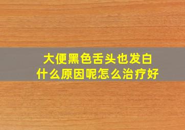 大便黑色舌头也发白什么原因呢怎么治疗好