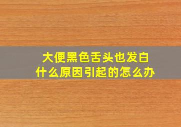 大便黑色舌头也发白什么原因引起的怎么办