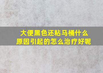 大便黑色还粘马桶什么原因引起的怎么治疗好呢