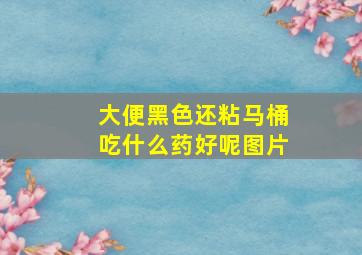 大便黑色还粘马桶吃什么药好呢图片