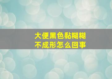 大便黑色黏糊糊不成形怎么回事