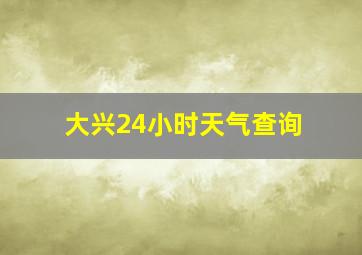 大兴24小时天气查询