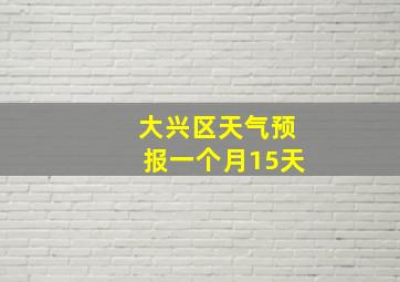 大兴区天气预报一个月15天