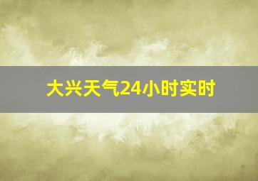 大兴天气24小时实时