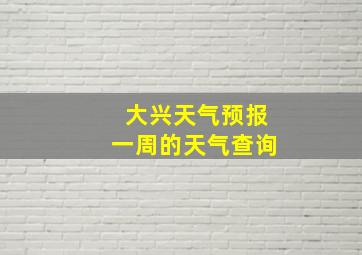 大兴天气预报一周的天气查询