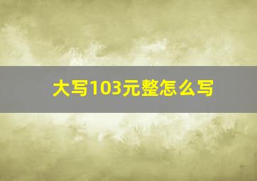 大写103元整怎么写