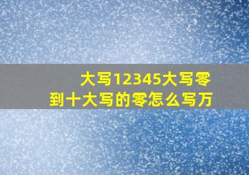 大写12345大写零到十大写的零怎么写万