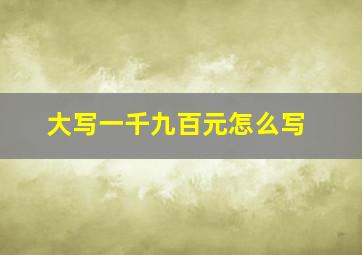 大写一千九百元怎么写