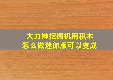 大力神挖掘机用积木怎么做迷你版可以变成