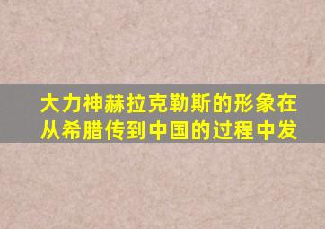 大力神赫拉克勒斯的形象在从希腊传到中国的过程中发