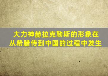 大力神赫拉克勒斯的形象在从希腊传到中国的过程中发生