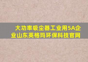 大功率吸尘器工业用5A企业山东英格玛环保科技官网