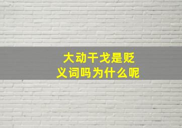 大动干戈是贬义词吗为什么呢